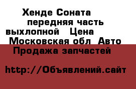 Хенде Соната5 2.0 передняя часть выхлопной › Цена ­ 3 500 - Московская обл. Авто » Продажа запчастей   